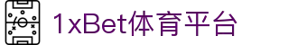 1xBet体育平台-1xBet体育中国官网-【官方注册通道】
